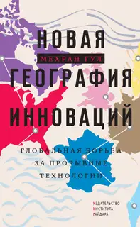 Новая география инноваций. Глобальная борьба за прорывные технологии