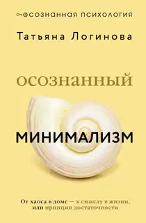Осознанный минимализм. От хаоса в доме – к смыслу в жизни, или Принцип достаточности