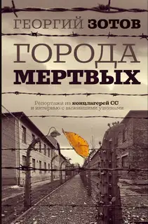 Города мертвых. Репортажи из концлагерей СС и интервью с выжившими узниками