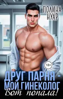 Друг парня – мой гинеколог. Вот попала!
