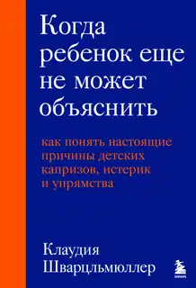 Когда ребенок еще не может объяснить. Как понять настоящие причины детских капризов, истерик и упрямства