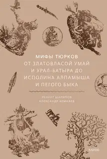 Мифы тюрков. От Златовласой Умай и Урал-батыра до исполина Алпамыша и Пегого Быка