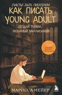 Счастье быть писателем. Как писать young adult. Создай роман, любимый миллионами