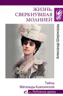 Жизнь, сверкнувшая молнией. Тайны Матильды Кшесинской