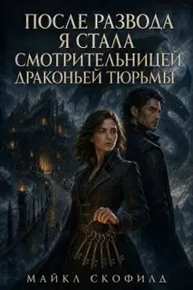 После развода я стала смотрительницей драконьей тюрьмы