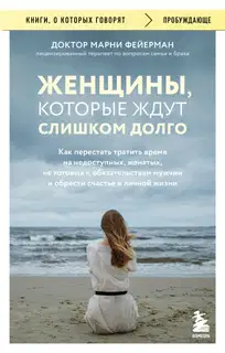 Женщины, которые ждут слишком долго. Как перестать тратить время на недоступных, женатых, не готовых к обязательствам мужчин, и обрести счастье в лич