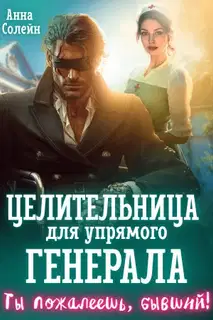 Целительница для упрямого генерала, или Ты пожалеешь, бывший